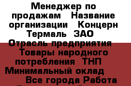 Менеджер по продажам › Название организации ­ Концерн Термаль, ЗАО › Отрасль предприятия ­ Товары народного потребления (ТНП) › Минимальный оклад ­ 25 000 - Все города Работа » Вакансии   . Адыгея респ.,Адыгейск г.